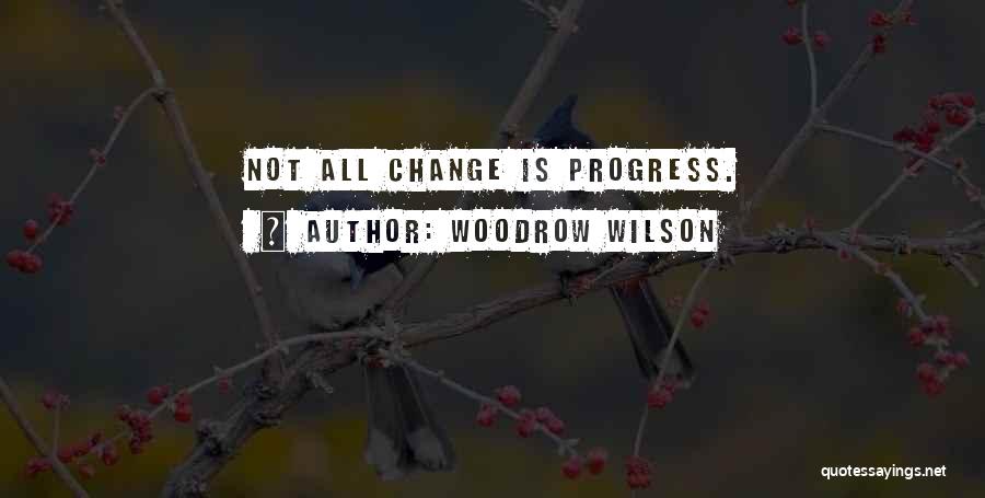 Woodrow Wilson Quotes: Not All Change Is Progress.