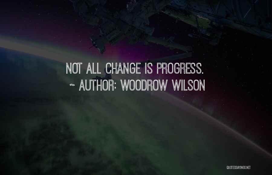 Woodrow Wilson Quotes: Not All Change Is Progress.