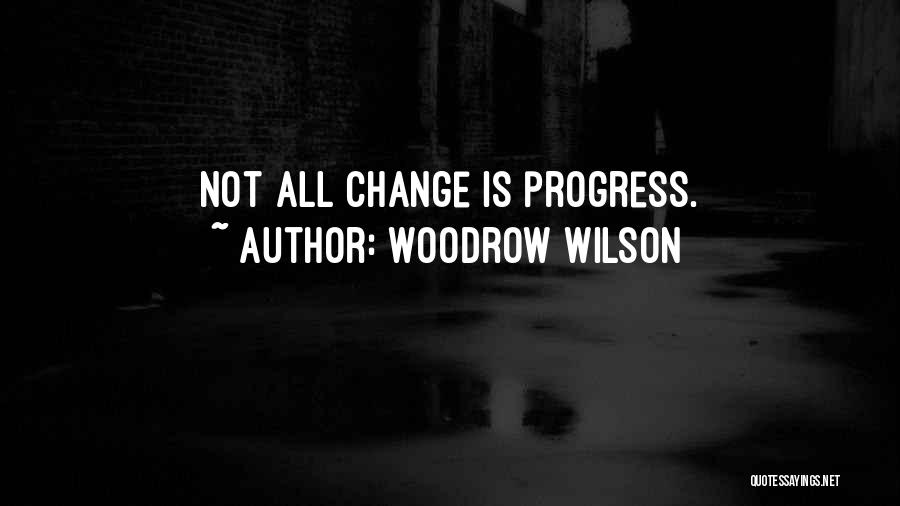 Woodrow Wilson Quotes: Not All Change Is Progress.