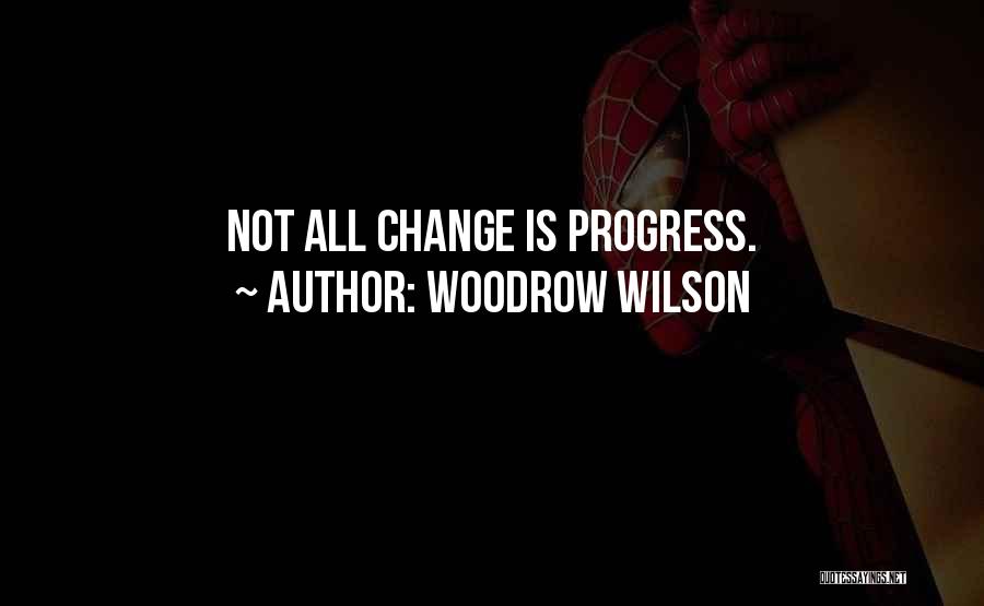 Woodrow Wilson Quotes: Not All Change Is Progress.