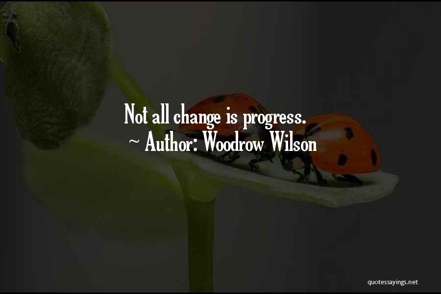 Woodrow Wilson Quotes: Not All Change Is Progress.