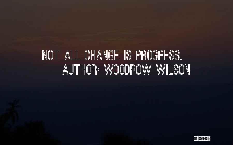 Woodrow Wilson Quotes: Not All Change Is Progress.