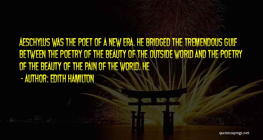 Edith Hamilton Quotes: Aeschylus Was The Poet Of A New Era. He Bridged The Tremendous Gulf Between The Poetry Of The Beauty Of