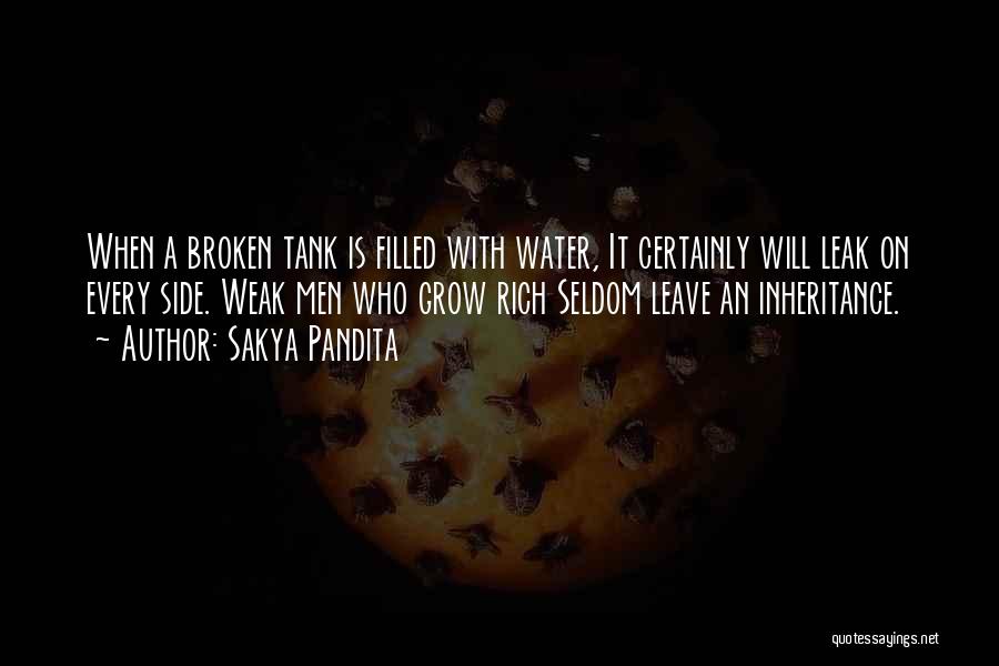 Sakya Pandita Quotes: When A Broken Tank Is Filled With Water, It Certainly Will Leak On Every Side. Weak Men Who Grow Rich