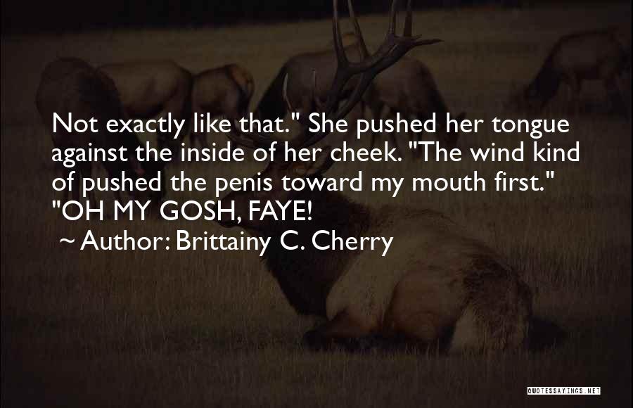 Brittainy C. Cherry Quotes: Not Exactly Like That. She Pushed Her Tongue Against The Inside Of Her Cheek. The Wind Kind Of Pushed The