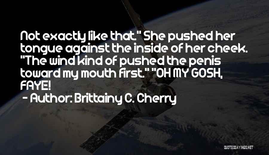 Brittainy C. Cherry Quotes: Not Exactly Like That. She Pushed Her Tongue Against The Inside Of Her Cheek. The Wind Kind Of Pushed The