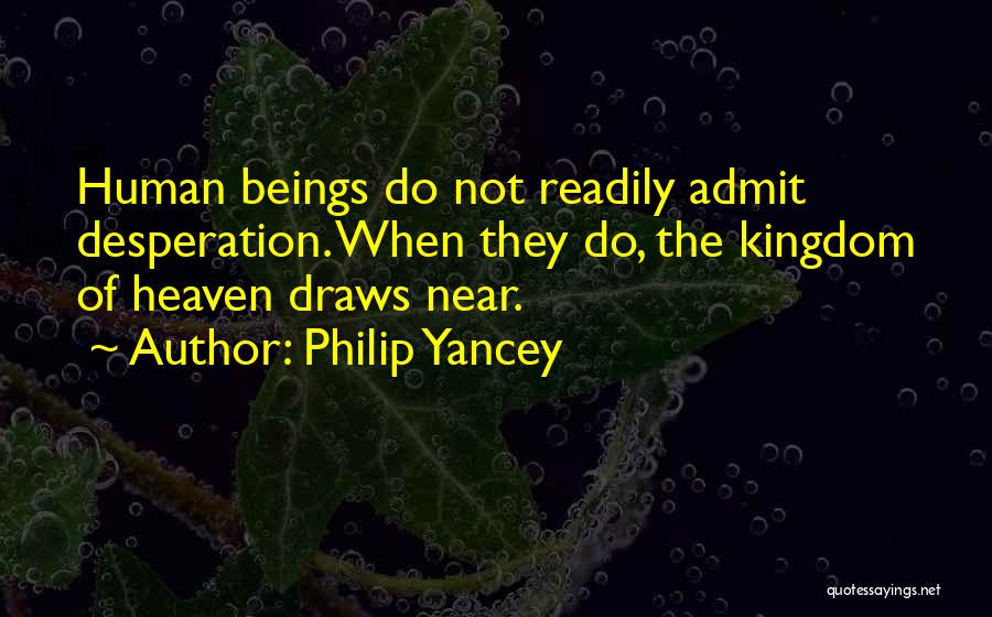 Philip Yancey Quotes: Human Beings Do Not Readily Admit Desperation. When They Do, The Kingdom Of Heaven Draws Near.