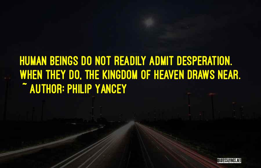 Philip Yancey Quotes: Human Beings Do Not Readily Admit Desperation. When They Do, The Kingdom Of Heaven Draws Near.