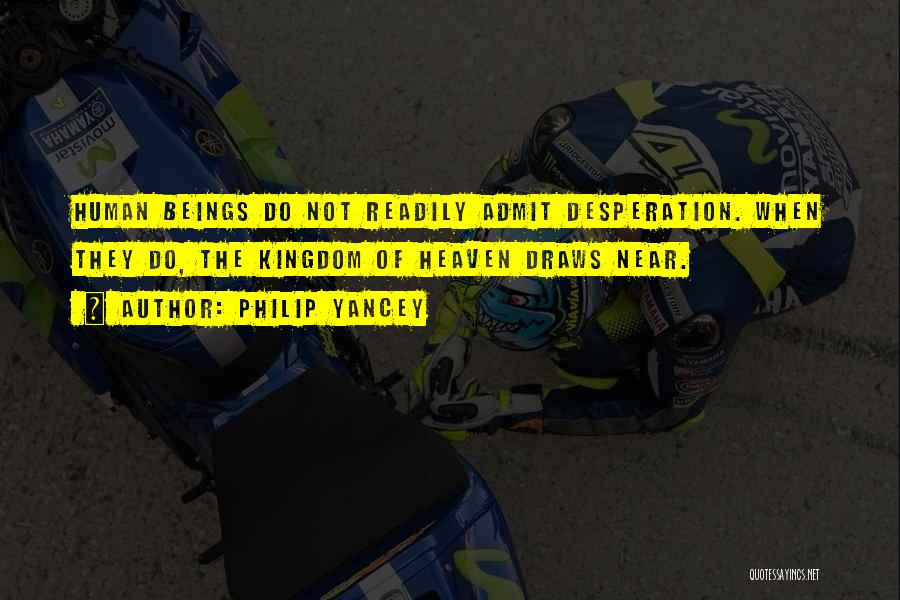 Philip Yancey Quotes: Human Beings Do Not Readily Admit Desperation. When They Do, The Kingdom Of Heaven Draws Near.