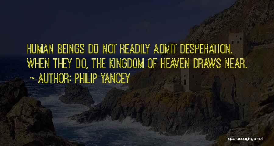 Philip Yancey Quotes: Human Beings Do Not Readily Admit Desperation. When They Do, The Kingdom Of Heaven Draws Near.