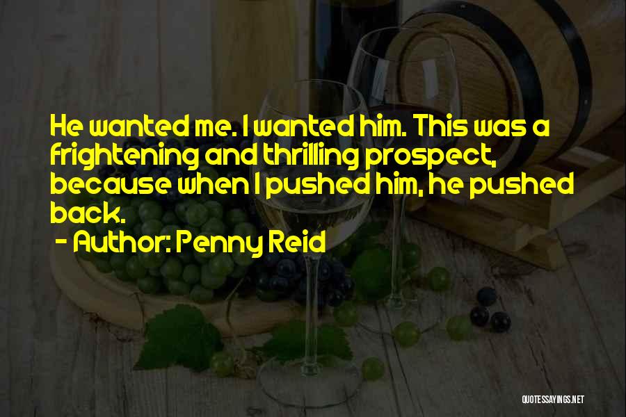 Penny Reid Quotes: He Wanted Me. I Wanted Him. This Was A Frightening And Thrilling Prospect, Because When I Pushed Him, He Pushed