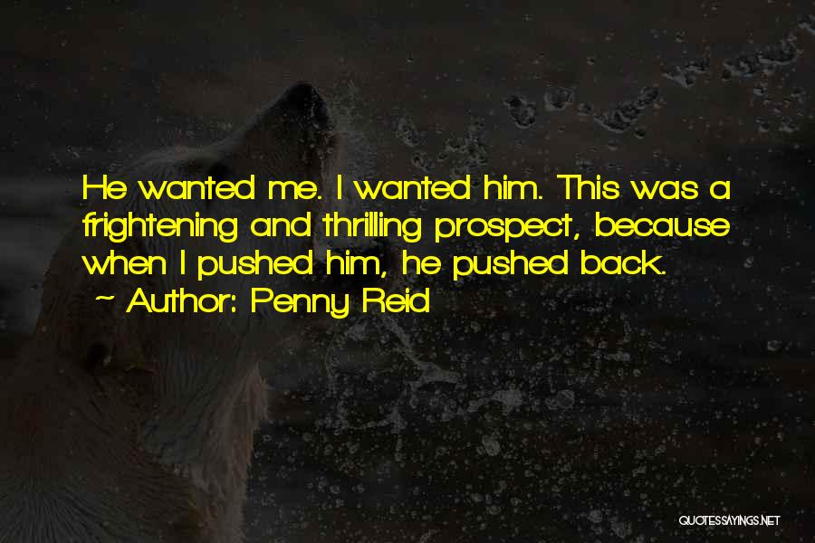 Penny Reid Quotes: He Wanted Me. I Wanted Him. This Was A Frightening And Thrilling Prospect, Because When I Pushed Him, He Pushed