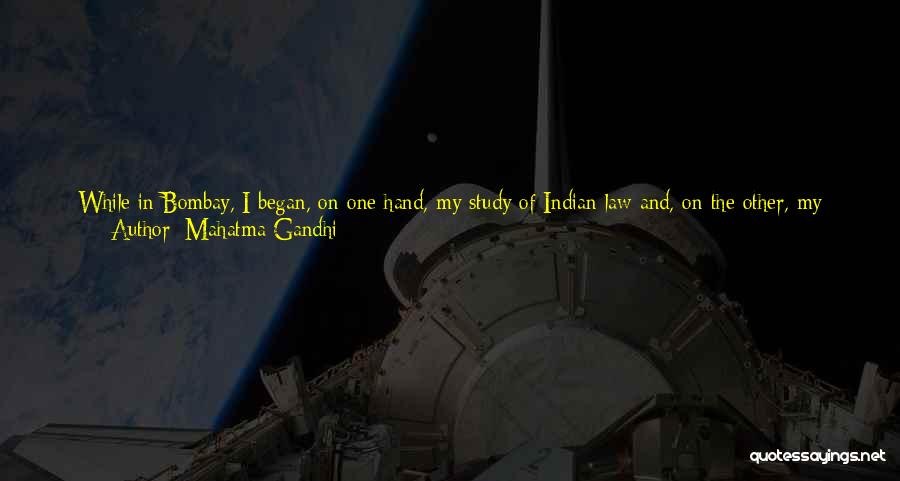 Mahatma Gandhi Quotes: While In Bombay, I Began, On One Hand, My Study Of Indian Law And, On The Other, My Experiments In