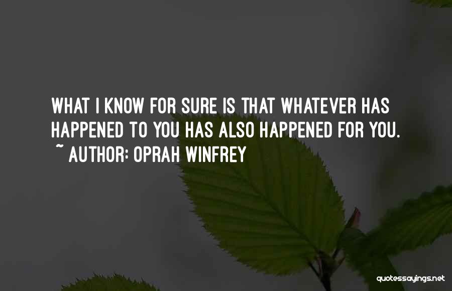 Oprah Winfrey Quotes: What I Know For Sure Is That Whatever Has Happened To You Has Also Happened For You.