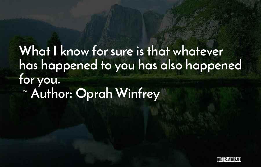 Oprah Winfrey Quotes: What I Know For Sure Is That Whatever Has Happened To You Has Also Happened For You.