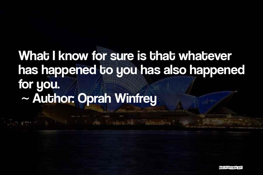 Oprah Winfrey Quotes: What I Know For Sure Is That Whatever Has Happened To You Has Also Happened For You.