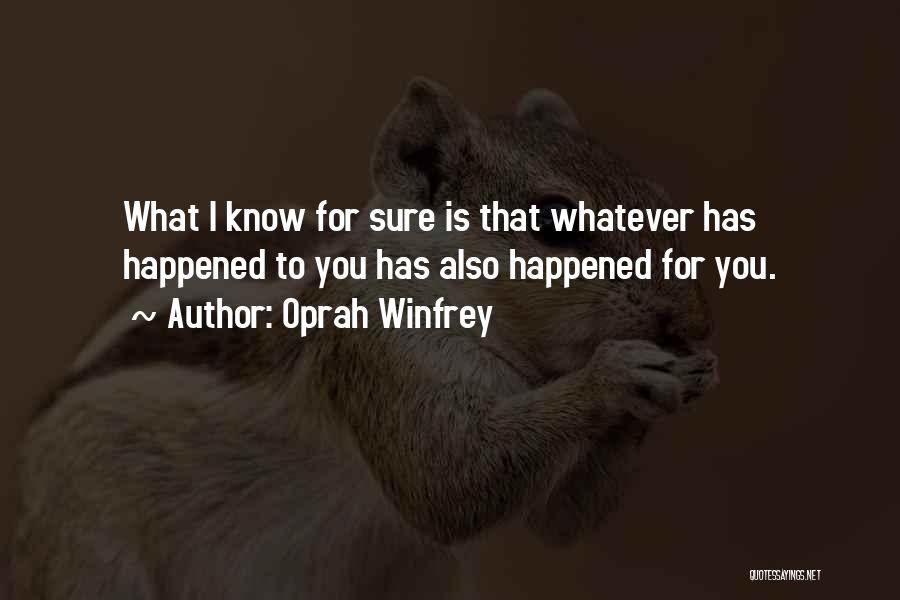 Oprah Winfrey Quotes: What I Know For Sure Is That Whatever Has Happened To You Has Also Happened For You.