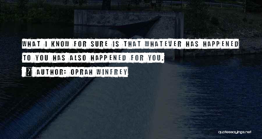 Oprah Winfrey Quotes: What I Know For Sure Is That Whatever Has Happened To You Has Also Happened For You.