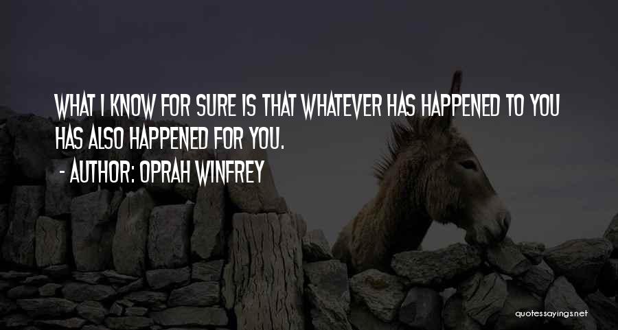 Oprah Winfrey Quotes: What I Know For Sure Is That Whatever Has Happened To You Has Also Happened For You.