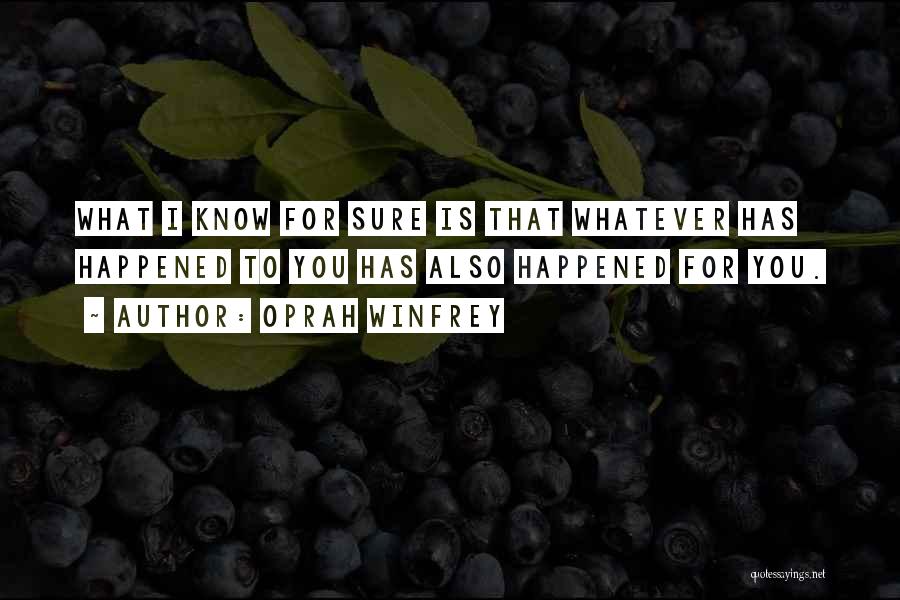 Oprah Winfrey Quotes: What I Know For Sure Is That Whatever Has Happened To You Has Also Happened For You.