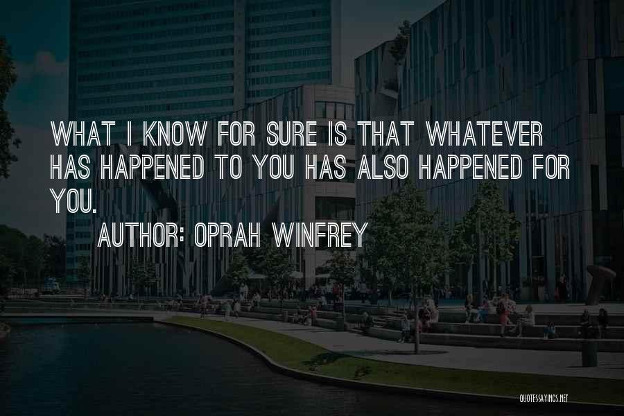Oprah Winfrey Quotes: What I Know For Sure Is That Whatever Has Happened To You Has Also Happened For You.
