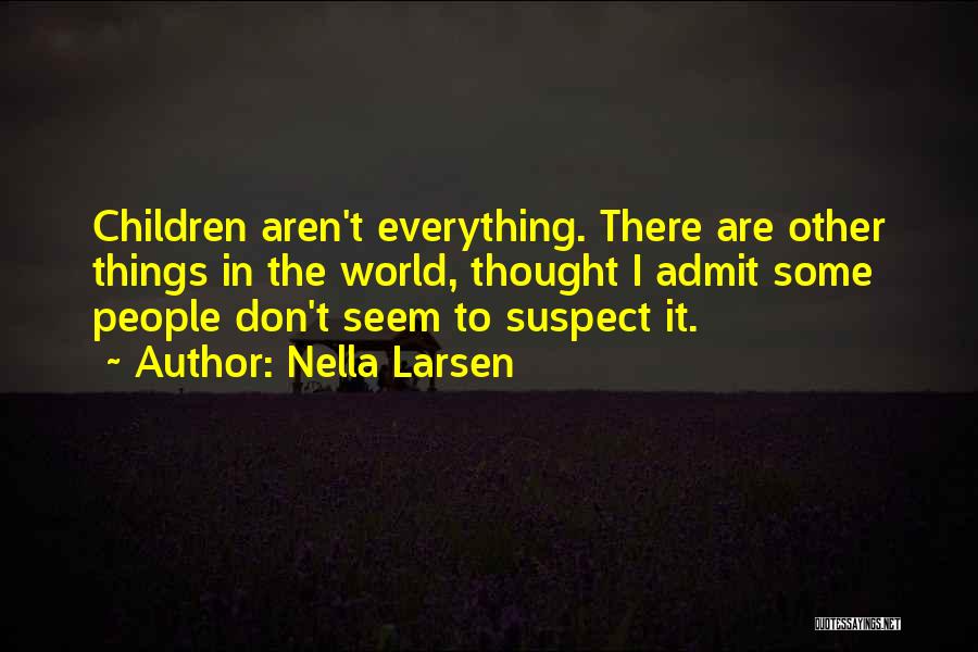 Nella Larsen Quotes: Children Aren't Everything. There Are Other Things In The World, Thought I Admit Some People Don't Seem To Suspect It.