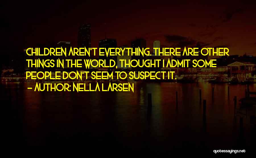 Nella Larsen Quotes: Children Aren't Everything. There Are Other Things In The World, Thought I Admit Some People Don't Seem To Suspect It.