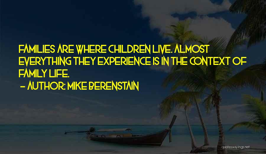 Mike Berenstain Quotes: Families Are Where Children Live. Almost Everything They Experience Is In The Context Of Family Life.