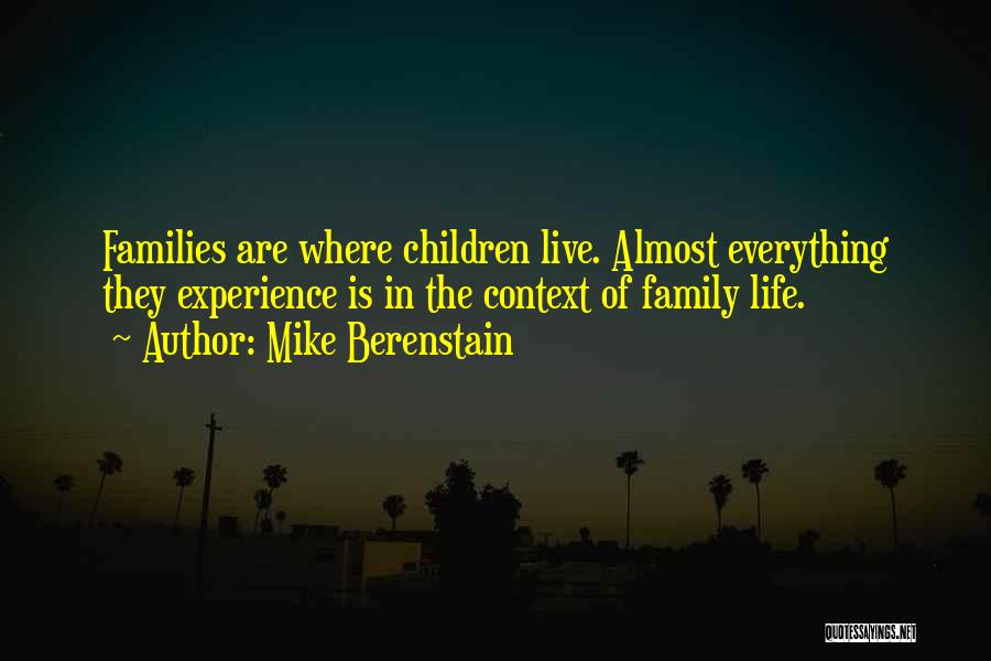 Mike Berenstain Quotes: Families Are Where Children Live. Almost Everything They Experience Is In The Context Of Family Life.