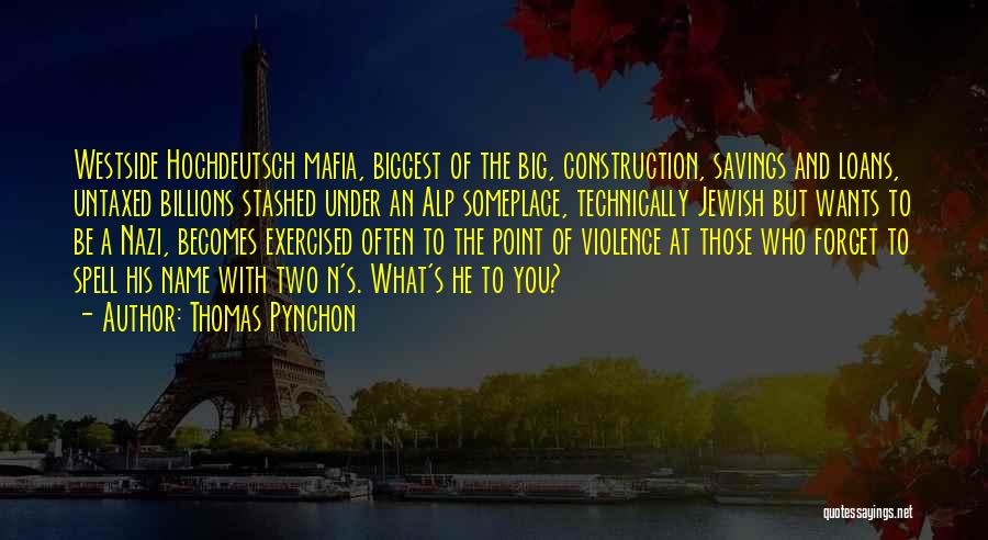 Thomas Pynchon Quotes: Westside Hochdeutsch Mafia, Biggest Of The Big, Construction, Savings And Loans, Untaxed Billions Stashed Under An Alp Someplace, Technically Jewish