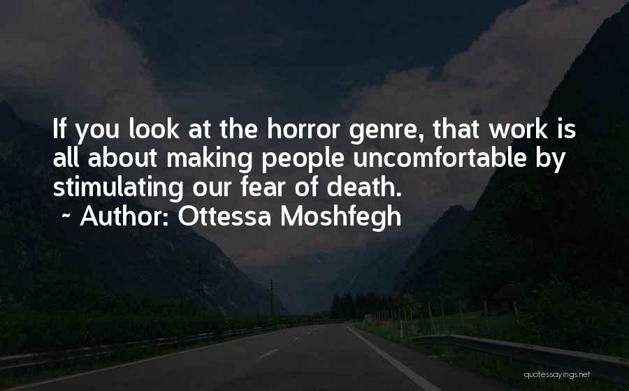Ottessa Moshfegh Quotes: If You Look At The Horror Genre, That Work Is All About Making People Uncomfortable By Stimulating Our Fear Of