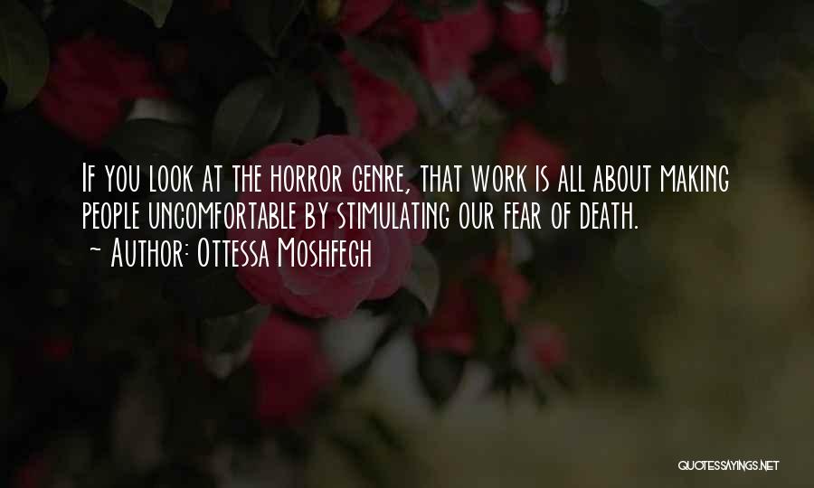 Ottessa Moshfegh Quotes: If You Look At The Horror Genre, That Work Is All About Making People Uncomfortable By Stimulating Our Fear Of