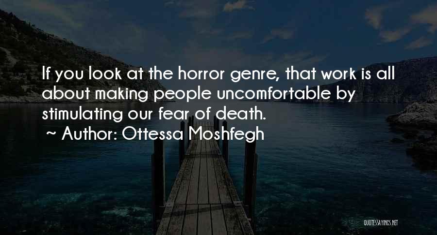 Ottessa Moshfegh Quotes: If You Look At The Horror Genre, That Work Is All About Making People Uncomfortable By Stimulating Our Fear Of
