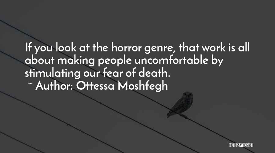 Ottessa Moshfegh Quotes: If You Look At The Horror Genre, That Work Is All About Making People Uncomfortable By Stimulating Our Fear Of