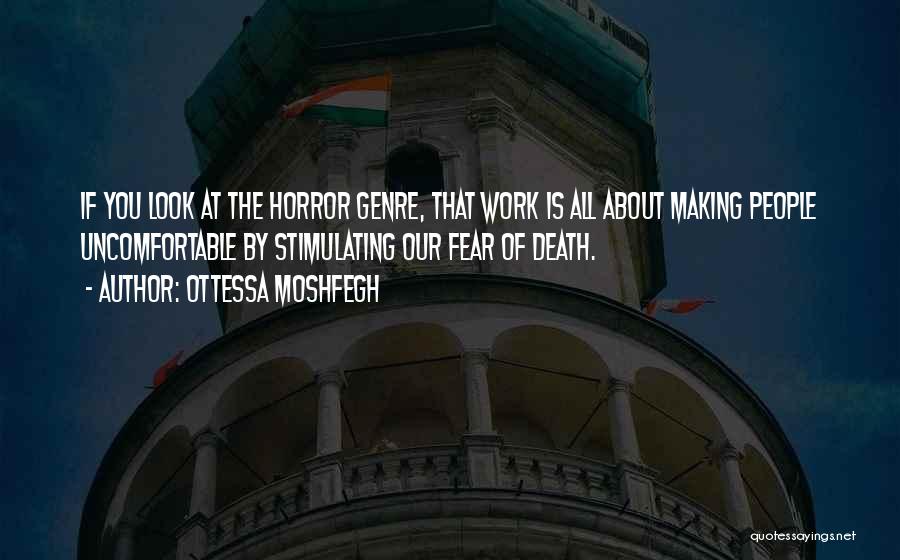 Ottessa Moshfegh Quotes: If You Look At The Horror Genre, That Work Is All About Making People Uncomfortable By Stimulating Our Fear Of