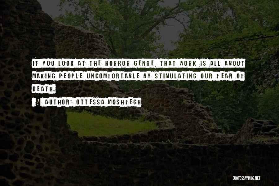 Ottessa Moshfegh Quotes: If You Look At The Horror Genre, That Work Is All About Making People Uncomfortable By Stimulating Our Fear Of