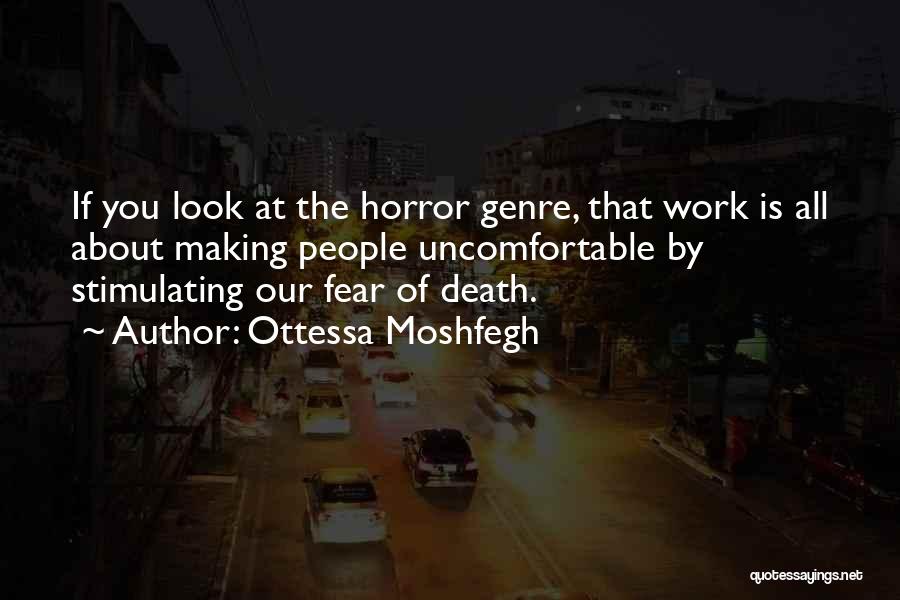 Ottessa Moshfegh Quotes: If You Look At The Horror Genre, That Work Is All About Making People Uncomfortable By Stimulating Our Fear Of
