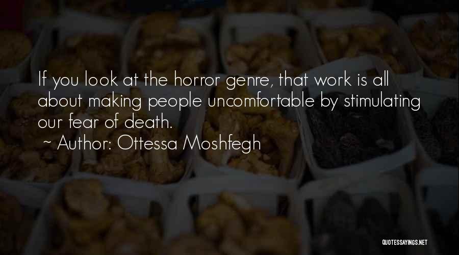 Ottessa Moshfegh Quotes: If You Look At The Horror Genre, That Work Is All About Making People Uncomfortable By Stimulating Our Fear Of