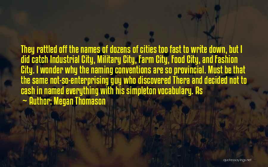 Megan Thomason Quotes: They Rattled Off The Names Of Dozens Of Cities Too Fast To Write Down, But I Did Catch Industrial City,