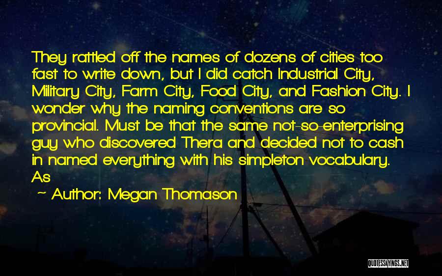 Megan Thomason Quotes: They Rattled Off The Names Of Dozens Of Cities Too Fast To Write Down, But I Did Catch Industrial City,