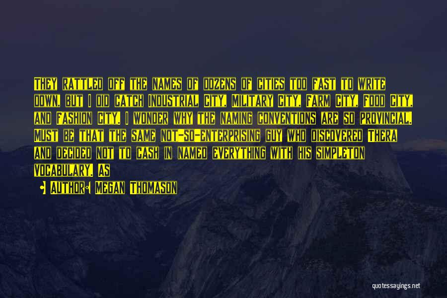 Megan Thomason Quotes: They Rattled Off The Names Of Dozens Of Cities Too Fast To Write Down, But I Did Catch Industrial City,