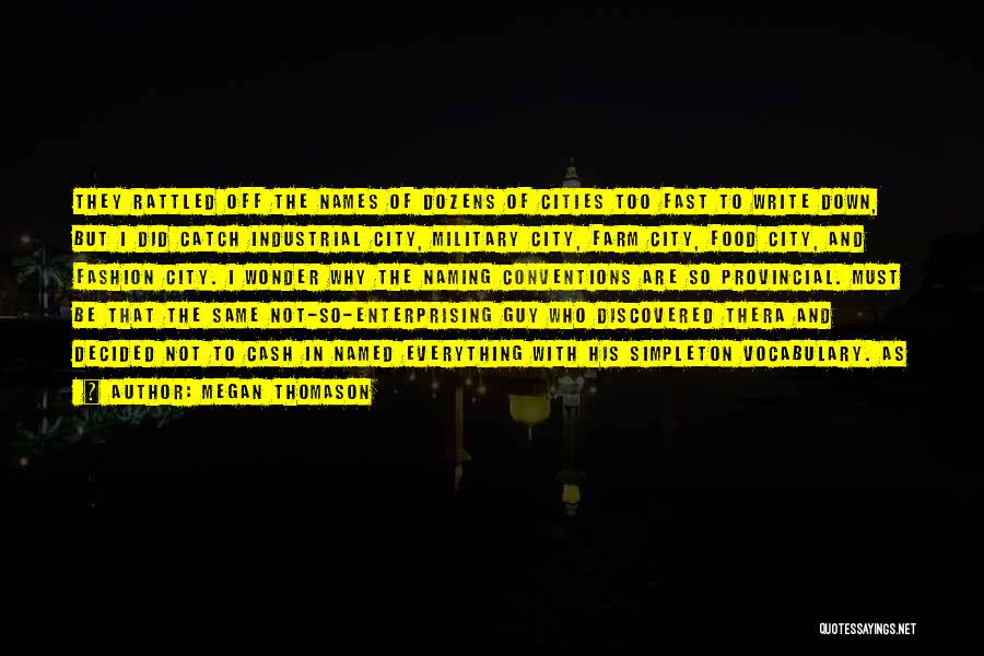 Megan Thomason Quotes: They Rattled Off The Names Of Dozens Of Cities Too Fast To Write Down, But I Did Catch Industrial City,