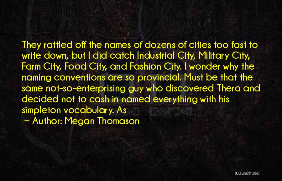 Megan Thomason Quotes: They Rattled Off The Names Of Dozens Of Cities Too Fast To Write Down, But I Did Catch Industrial City,