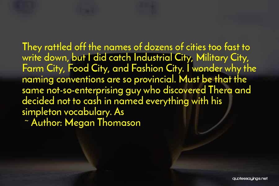 Megan Thomason Quotes: They Rattled Off The Names Of Dozens Of Cities Too Fast To Write Down, But I Did Catch Industrial City,