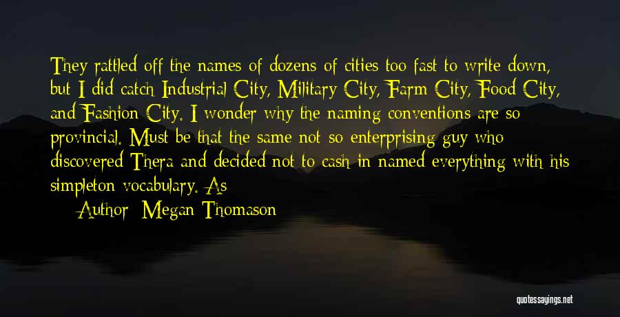 Megan Thomason Quotes: They Rattled Off The Names Of Dozens Of Cities Too Fast To Write Down, But I Did Catch Industrial City,
