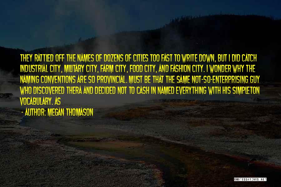 Megan Thomason Quotes: They Rattled Off The Names Of Dozens Of Cities Too Fast To Write Down, But I Did Catch Industrial City,