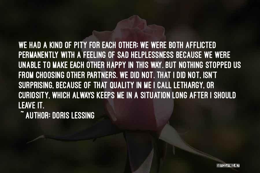 Doris Lessing Quotes: We Had A Kind Of Pity For Each Other; We Were Both Afflicted Permanently With A Feeling Of Sad Helplessness