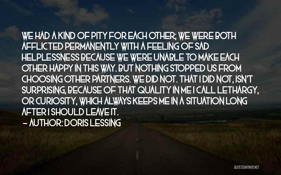 Doris Lessing Quotes: We Had A Kind Of Pity For Each Other; We Were Both Afflicted Permanently With A Feeling Of Sad Helplessness