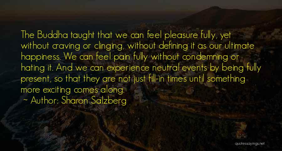 Sharon Salzberg Quotes: The Buddha Taught That We Can Feel Pleasure Fully, Yet Without Craving Or Clinging, Without Defining It As Our Ultimate