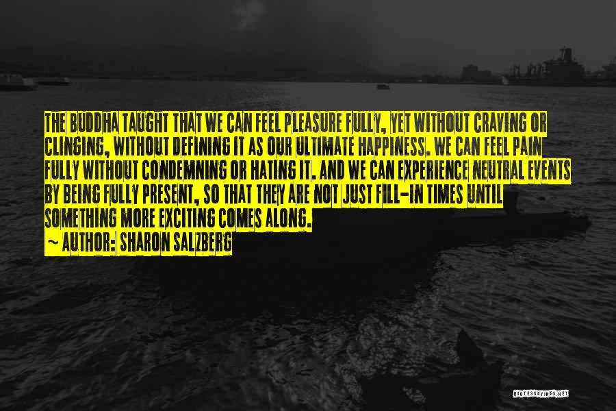 Sharon Salzberg Quotes: The Buddha Taught That We Can Feel Pleasure Fully, Yet Without Craving Or Clinging, Without Defining It As Our Ultimate